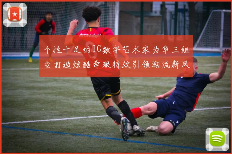 个性十足的IG数字艺术家为华三组合打造炫酷牵狼特效引领潮流新风尚