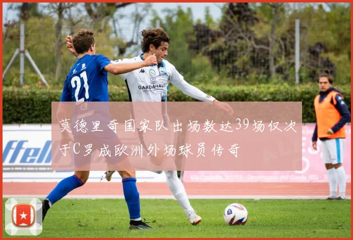 莫德里奇国家队出场数达39场仅次于C罗成欧洲外场球员传奇