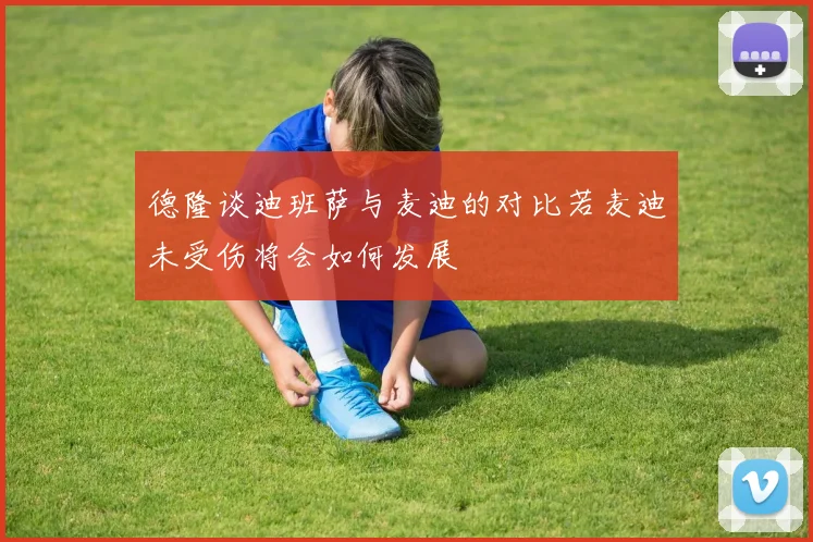 德隆谈迪班萨与麦迪的对比若麦迪未受伤将会如何发展