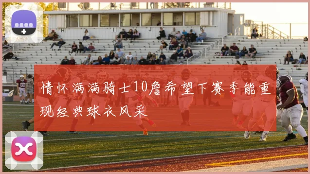 情怀满满骑士10詹希望下赛季能重现经典球衣风采