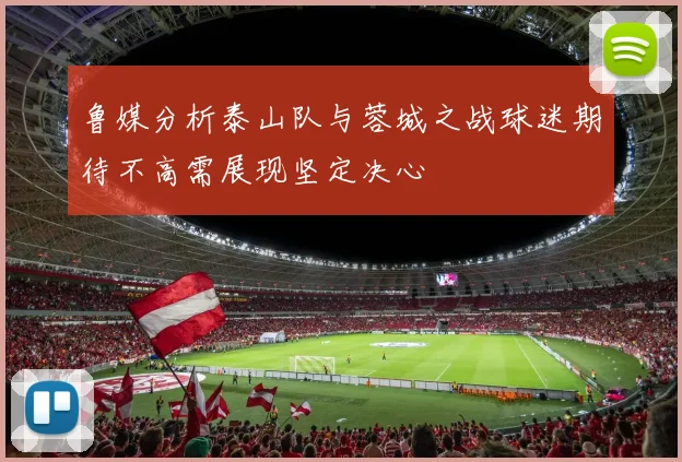 鲁媒分析泰山队与蓉城之战球迷期待不高需展现坚定决心