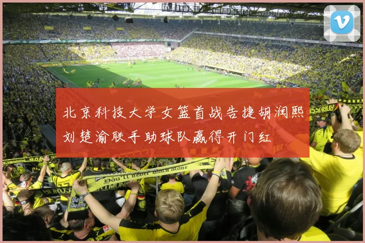 北京科技大学女篮首战告捷胡润熙刘楚渝联手助球队赢得开门红