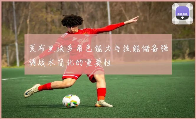 莫布里谈多角色能力与技能储备强调战术简化的重要性