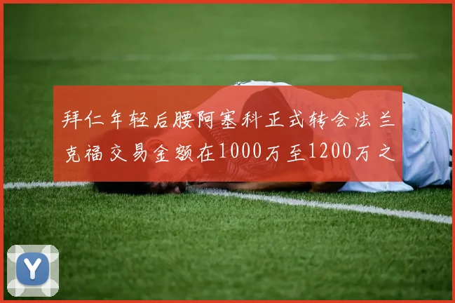 拜仁年轻后腰阿塞科正式转会法兰克福交易金额在1000万至1200万之间