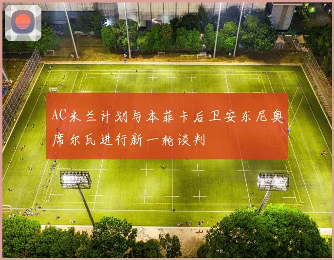 AC米兰计划与本菲卡后卫安东尼奥席尔瓦进行新一轮谈判