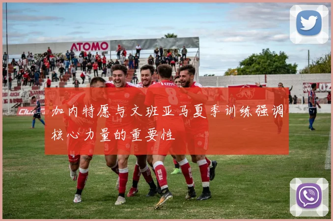 加内特愿与文班亚马夏季训练强调核心力量的重要性